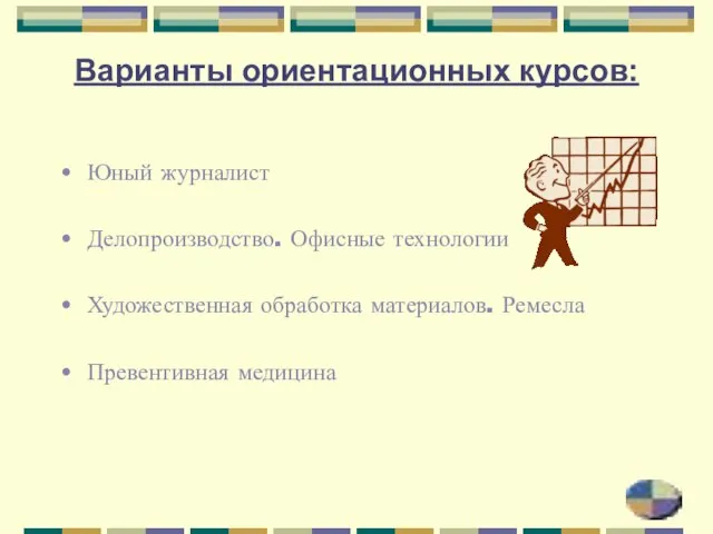 Варианты ориентационных курсов: Юный журналист Делопроизводство. Офисные технологии Художественная обработка материалов. Ремесла Превентивная медицина