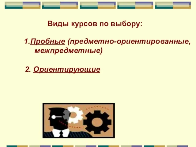 Виды курсов по выбору: 1.Пробные (предметно-ориентированные, межпредметные) 2. Ориентирующие