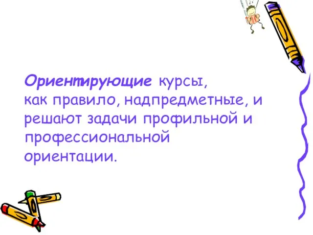 Ориентирующие курсы, как правило, надпредметные, и решают задачи профильной и профессиональной ориентации.