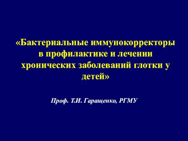 «Бактериальные иммунокорректоры в профилактике и лечении хронических заболеваний глотки у детей» Проф. Т.И. Гаращенко, РГМУ