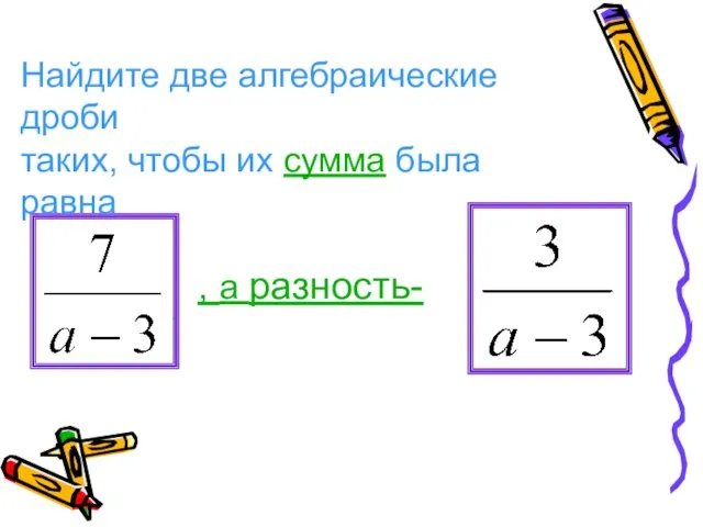 Найдите две алгебраические дроби таких, чтобы их сумма была равна , а разность- .