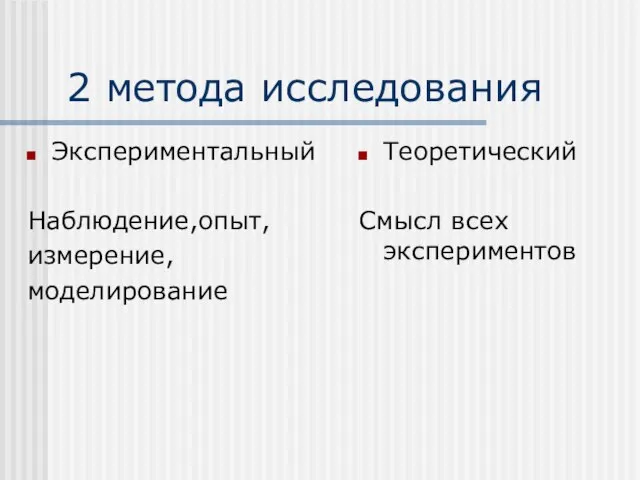 2 метода исследования Экспериментальный Наблюдение,опыт, измерение, моделирование Теоретический Смысл всех экспериментов