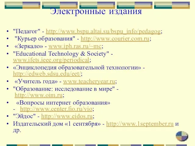 Электронные издания "Педагог" - http://www.bspu.altai.su/bspu_info/pedagog; "Курьер образования" - http://www.courier.com.ru; «Зеркало» - www.iph.ras.ru/~mc;