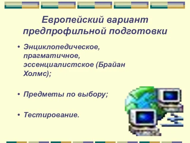 Европейский вариант предпрофильной подготовки Энциклопедическое, прагматичное, эссенциалистское (Брайан Холмс); Предметы по выбору; Тестирование.