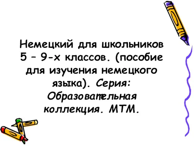 Немецкий для школьников 5 – 9-х классов. (пособие для изучения немецкого языка). Серия: Образовательная коллекция. МТМ.