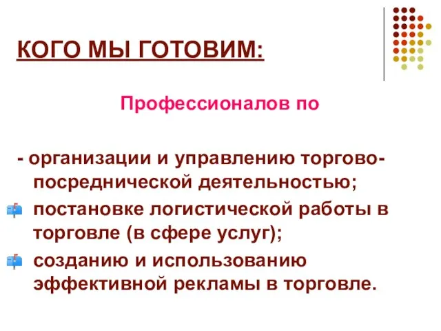 КОГО МЫ ГОТОВИМ: Профессионалов по - организации и управлению торгово-посреднической деятельностью; постановке