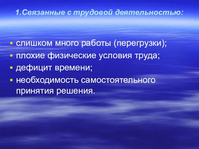 1.Связанные с трудовой деятельностью: слишком много работы (перегрузки); плохие физические условия труда;