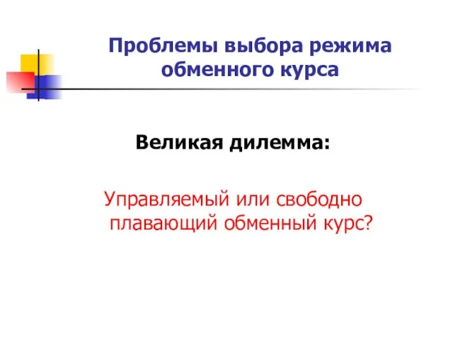 Проблемы выбора режима обменного курса Великая дилемма: Управляемый или свободно плавающий обменный курс?