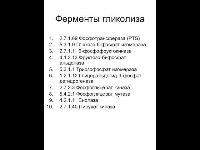 Ферменты гликолиза 2.7.1.69 Фосфотрансфераза (PTS) 5.3.1.9 Глюкозо-6-фосфат изомераза 2.7.1.11 6-фосфофруктокиназа 4.1.2.13 Фруктозо-бифосфат