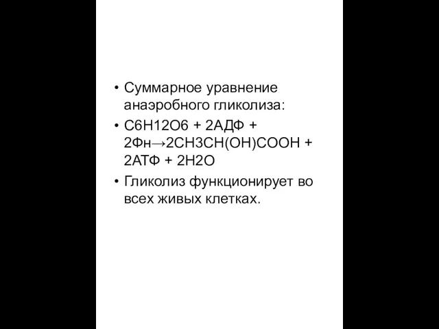 Суммарное уравнение анаэробного гликолиза: C6H12O6 + 2АДФ + 2Фн→2CH3CH(OH)COOH + 2АТФ +