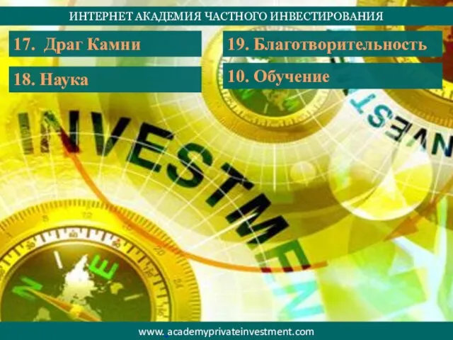 ИНТЕРНЕТ АКАДЕМИЯ ЧАСТНОГО ИНВЕСТИРОВАНИЯ www. academyprivateinvestment.com 17. Драг Камни 18. Наука 19. Благотворительность 10. Обучение