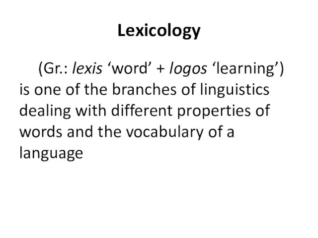 Lexicology (Gr.: lexis ‘word’ + logos ‘learning’) is one of the branches
