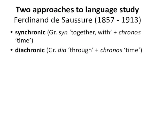 Two approaches to language study Ferdinand de Saussure (1857 - 1913) synchronic