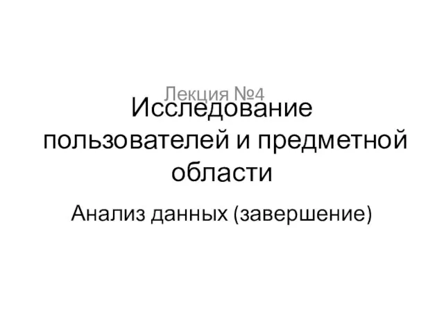 Лекция №4 Исследование пользователей и предметной области Анализ данных (завершение)