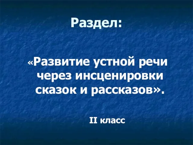 Раздел: «Развитие устной речи через инсценировки сказок и рассказов». II класс