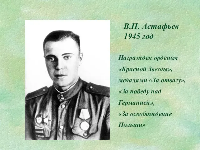 В.П. Астафьев 1945 год Награжден орденом «Красной Звезды», медалями «За отвагу», «За