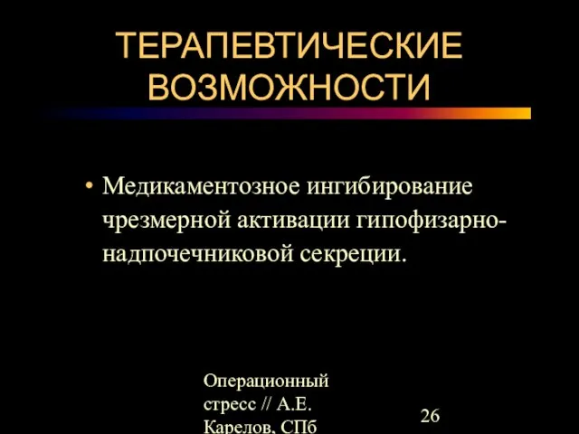 Операционный стресс // А.Е.Карелов, СПб МАПО ТЕРАПЕВТИЧЕСКИЕ ВОЗМОЖНОСТИ Медикаментозное ингибирование чрезмерной активации гипофизарно-надпочечниковой секреции.