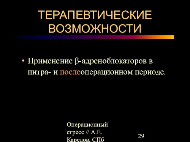 Операционный стресс // А.Е.Карелов, СПб МАПО ТЕРАПЕВТИЧЕСКИЕ ВОЗМОЖНОСТИ Применение β-адреноблокаторов в интра- и послеоперационном периоде.