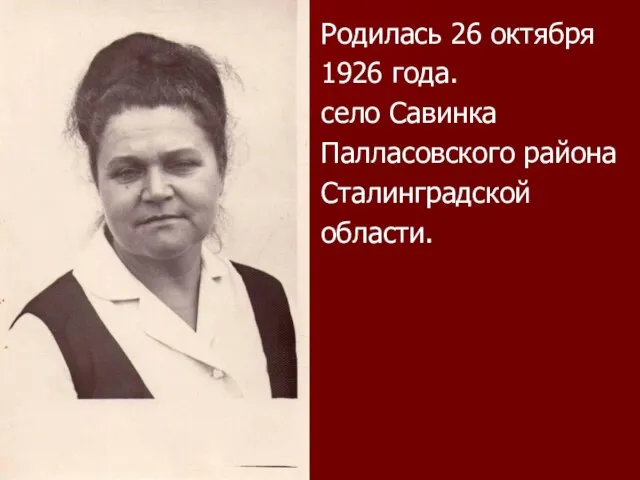 Родилась 26 октября 1926 года. село Савинка Палласовского района Сталинградской области.