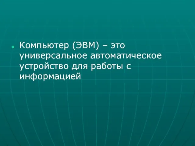 Компьютер (ЭВМ) – это универсальное автоматическое устройство для работы с информацией