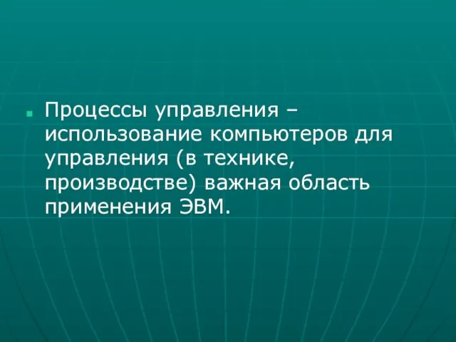 Процессы управления – использование компьютеров для управления (в технике, производстве) важная область применения ЭВМ.