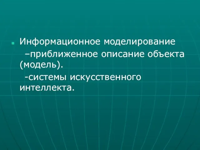 Информационное моделирование –приближенное описание объекта (модель). -системы искусственного интеллекта.