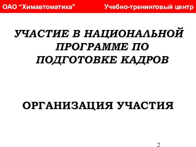 ОАО “Химавтоматика” Учебно-тренинговый центр УЧАСТИЕ В НАЦИОНАЛЬНОЙ ПРОГРАММЕ ПО ПОДГОТОВКЕ КАДРОВ ОРГАНИЗАЦИЯ УЧАСТИЯ