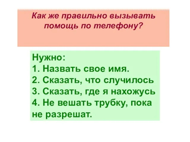 Нужно: 1. Назвать свое имя. 2. Сказать, что случилось 3. Сказать, где