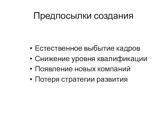 Предпосылки создания Естественное выбытие кадров Снижение уровня квалификации Появление новых компаний Потеря стратегии развития