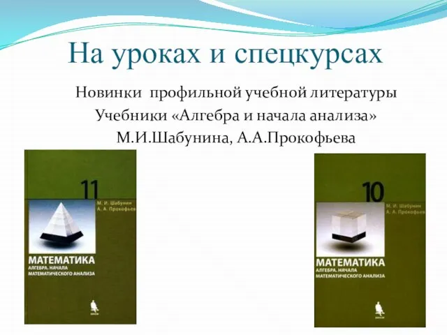 На уроках и спецкурсах Новинки профильной учебной литературы Учебники «Алгебра и начала анализа» М.И.Шабунина, А.А.Прокофьева