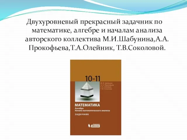 Двухуровневый прекрасный задачник по математике, алгебре и началам анализа авторского коллектива М.И.Шабунина,А.А.Прокофьева,Т.А.Олейник, Т.В.Соколовой.