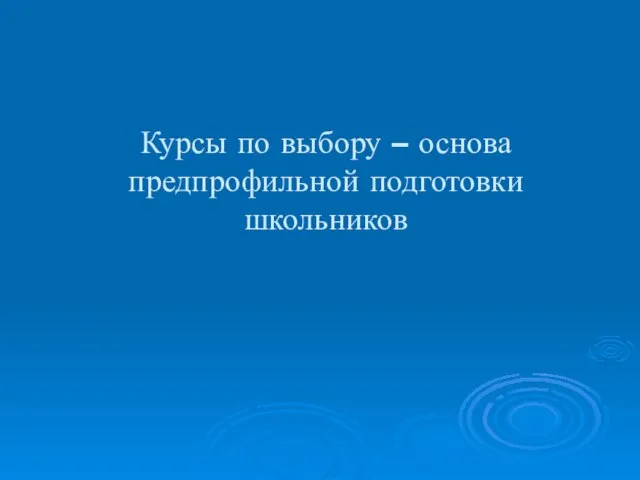 Курсы по выбору – основа предпрофильной подготовки школьников