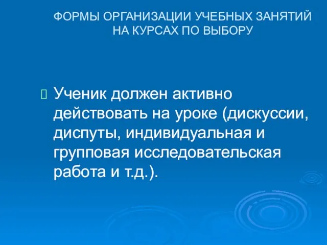 ФОРМЫ ОРГАНИЗАЦИИ УЧЕБНЫХ ЗАНЯТИЙ НА КУРСАХ ПО ВЫБОРУ Ученик должен активно действовать