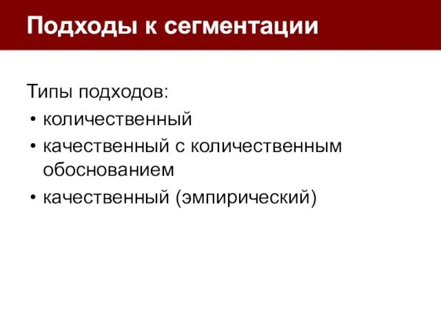 Подходы к сегментации Типы подходов: количественный качественный с количественным обоснованием качественный (эмпирический)