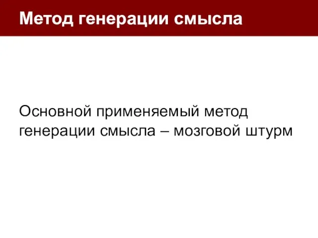 Метод генерации смысла Основной применяемый метод генерации смысла – мозговой штурм