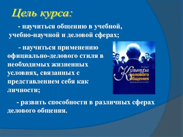 Цель курса: - научиться общению в учебной, учебно-научной и деловой сферах; -