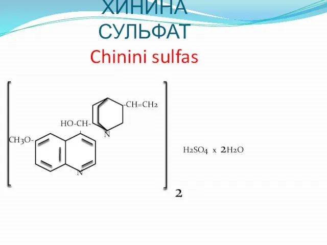 ХИНИНА СУЛЬФАТ Chinini sulfas N CH3O- HO-CH- N - -CH=CH2 2 H2SO4 х 2H2O