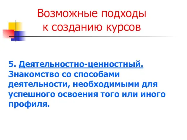 Возможные подходы к созданию курсов 5. Деятельностно-ценностный. Знакомство со способами деятельности, необходимыми