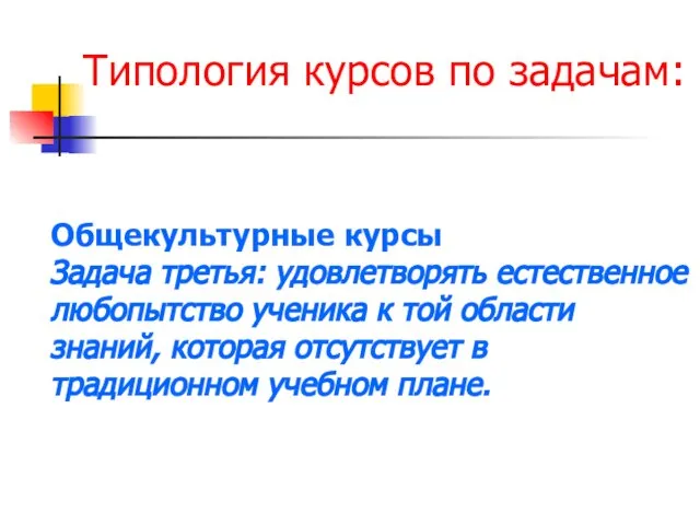 Типология курсов по задачам: Общекультурные курсы Задача третья: удовлетворять естественное любопытство ученика