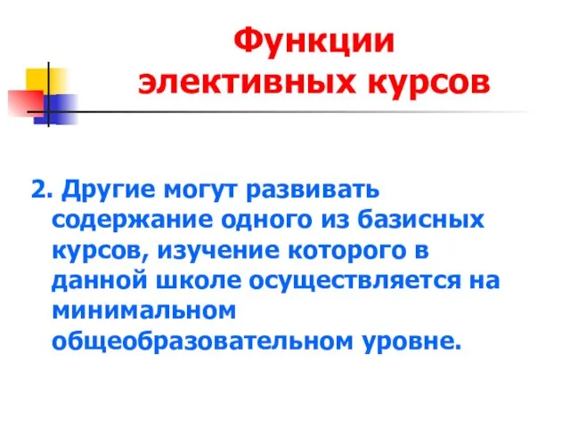 Функции элективных курсов 2. Другие могут развивать содержание одного из базисных курсов,