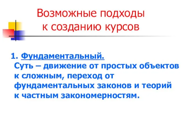 Возможные подходы к созданию курсов Фундаментальный. Суть – движение от простых объектов