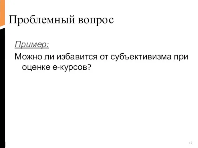 Проблемный вопрос Пример: Можно ли избавится от субъективизма при оценке е-курсов?