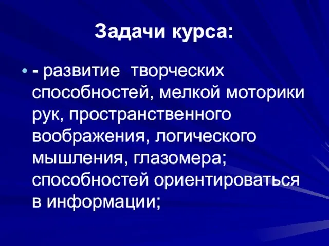 Задачи курса: - развитие творческих способностей, мелкой моторики рук, пространственного воображения, логического