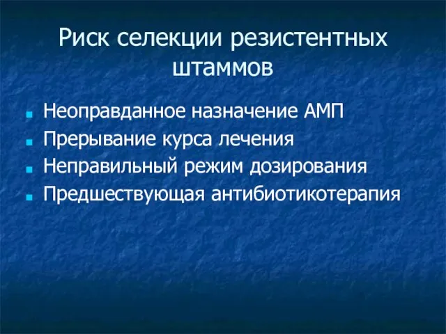 Риск селекции резистентных штаммов Неоправданное назначение АМП Прерывание курса лечения Неправильный режим дозирования Предшествующая антибиотикотерапия