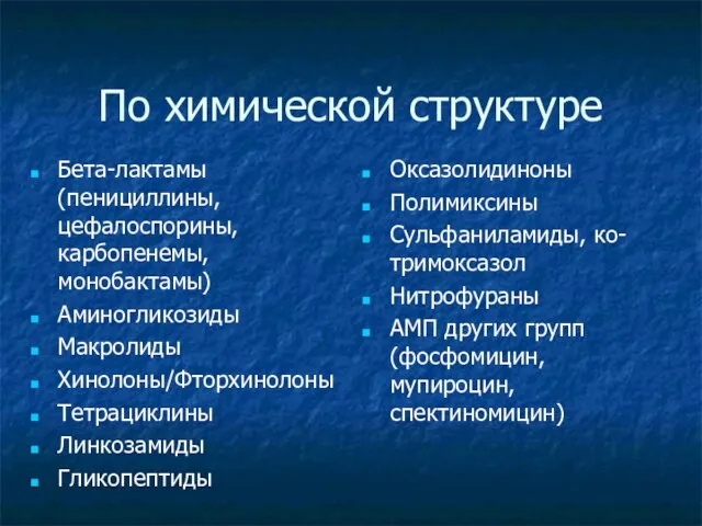 По химической структуре Бета-лактамы (пенициллины, цефалоспорины, карбопенемы, монобактамы) Аминогликозиды Макролиды Хинолоны/Фторхинолоны Тетрациклины