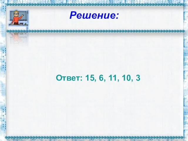 Решение: Ответ: 15, 6, 11, 10, 3