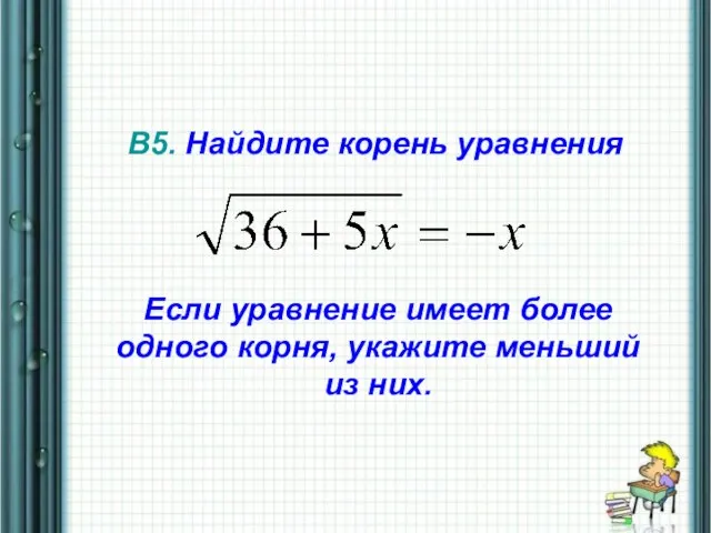 В5. Найдите корень уравнения Если уравнение имеет более одного корня, укажите меньший из них.