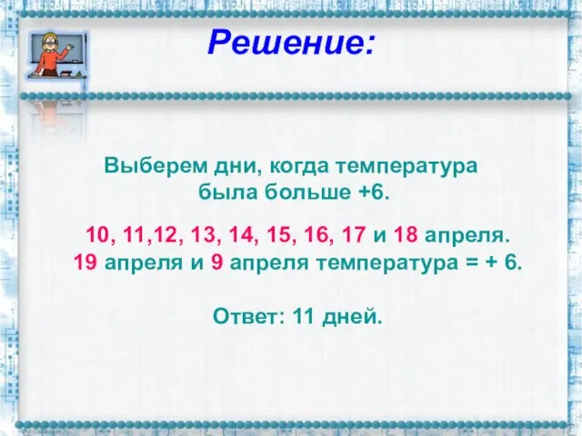 Решение: Выберем дни, когда температура была больше +6. 10, 11,12, 13, 14,