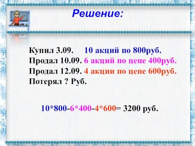 Решение: Купил 3.09. 10 акций по 800руб. Продал 10.09. 6 акций по