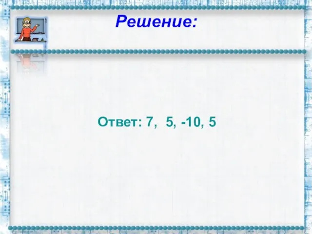 Решение: Ответ: 7, 5, -10, 5